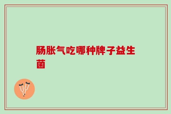 肠胀气吃哪种牌子益生菌