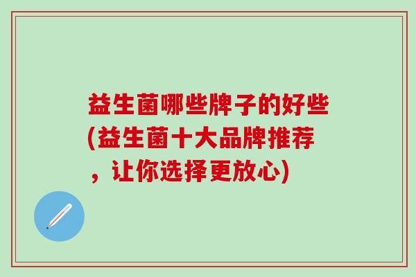 益生菌哪些牌子的好些(益生菌十大品牌推荐，让你选择更放心)