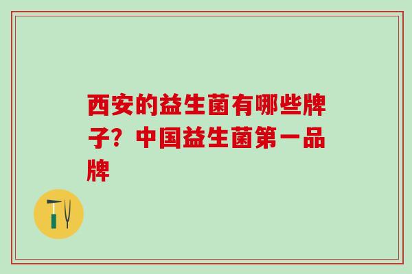 西安的益生菌有哪些牌子？中国益生菌第一品牌