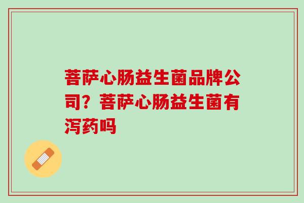 菩萨心肠益生菌品牌公司？菩萨心肠益生菌有泻药吗