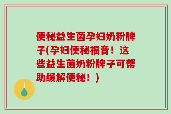 便秘益生菌孕妇奶粉牌子(孕妇便秘福音！这些益生菌奶粉牌子可帮助缓解便秘！)