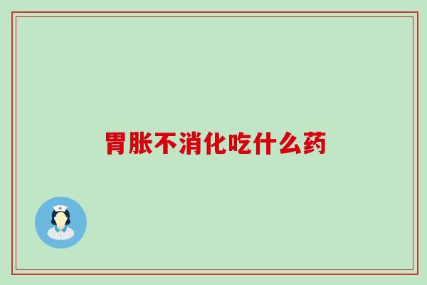 胃胀不消化吃什么药