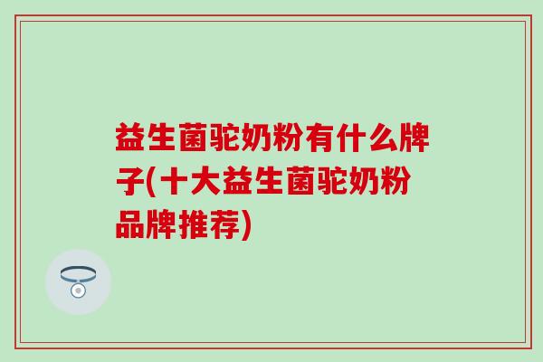 益生菌驼奶粉有什么牌子(十大益生菌驼奶粉品牌推荐)