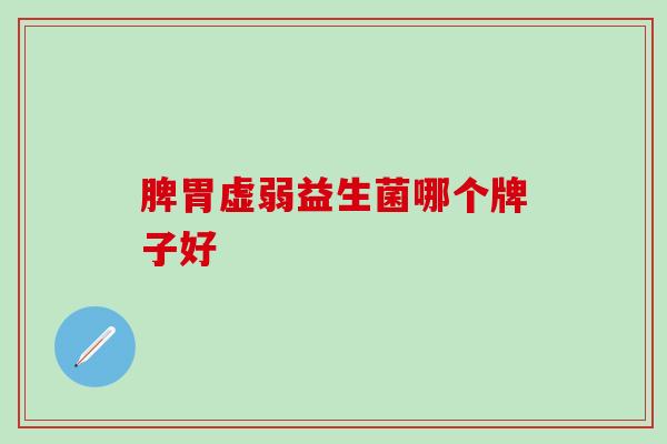 脾胃虚弱益生菌哪个牌子好