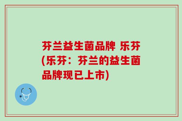 芬兰益生菌品牌 乐芬(乐芬：芬兰的益生菌品牌现已上市)