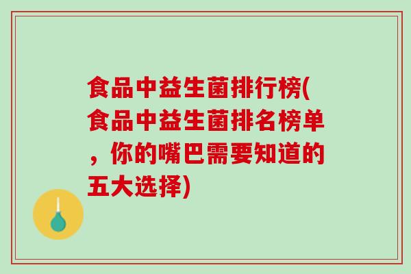 食品中益生菌排行榜(食品中益生菌排名榜单，你的嘴巴需要知道的五大选择)