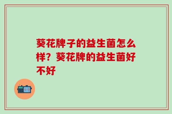 葵花牌子的益生菌怎么样？葵花牌的益生菌好不好