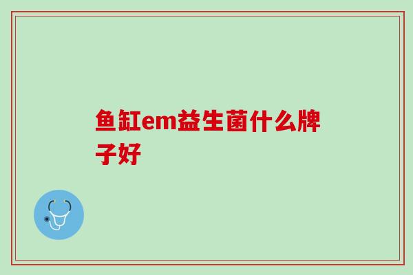 鱼缸em益生菌什么牌子好