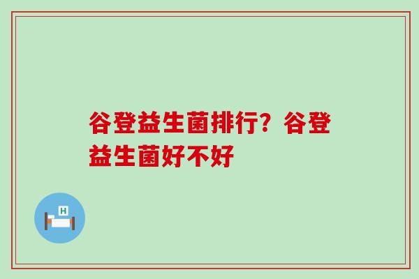 谷登益生菌排行？谷登益生菌好不好