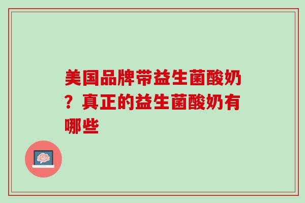 美国品牌带益生菌酸奶？真正的益生菌酸奶有哪些