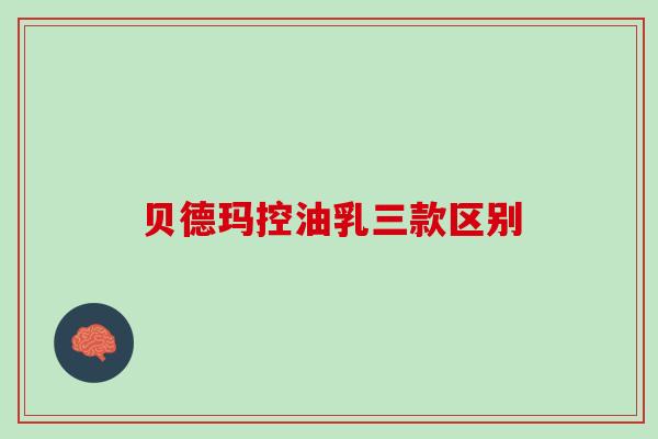 贝德玛控油乳三款区别