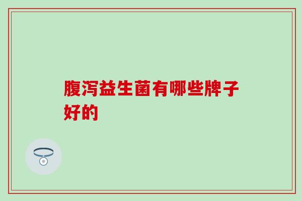 腹泻益生菌有哪些牌子好的