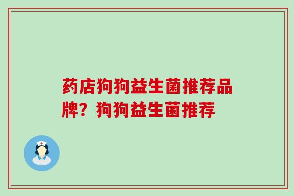 药店狗狗益生菌推荐品牌？狗狗益生菌推荐