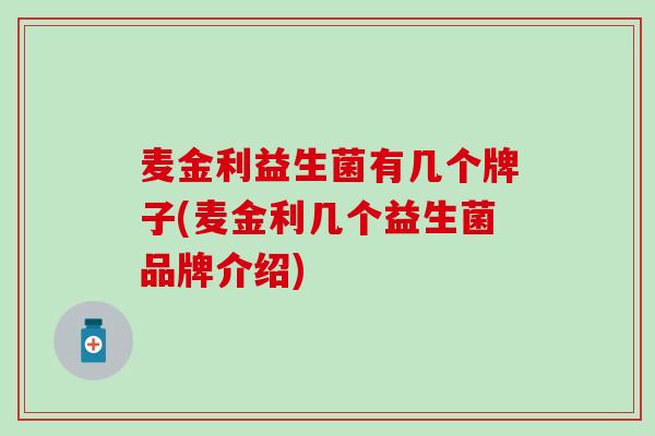 麦金利益生菌有几个牌子(麦金利几个益生菌品牌介绍)