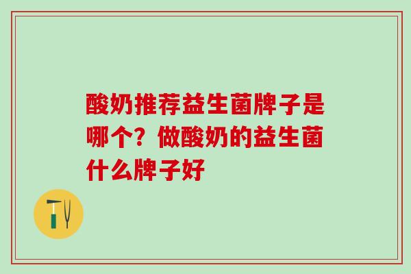 酸奶推荐益生菌牌子是哪个？做酸奶的益生菌什么牌子好