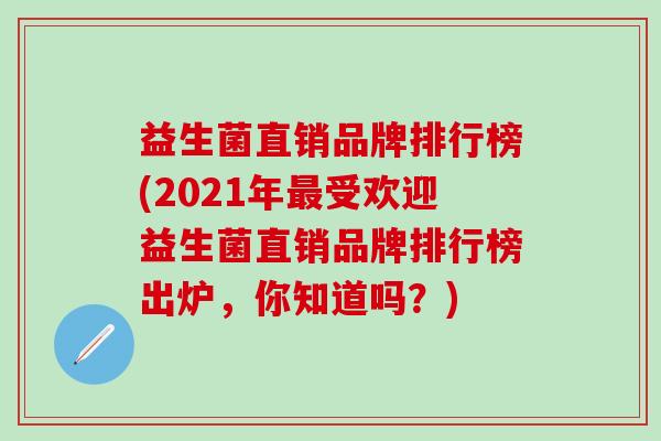 益生菌直销品牌排行榜(2021年最受欢迎益生菌直销品牌排行榜出炉，你知道吗？)