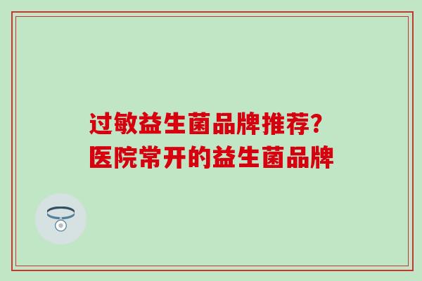 过敏益生菌品牌推荐？医院常开的益生菌品牌