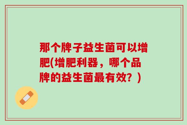 那个牌子益生菌可以增肥(增肥利器，哪个品牌的益生菌最有效？)