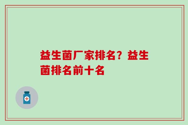 益生菌厂家排名？益生菌排名前十名