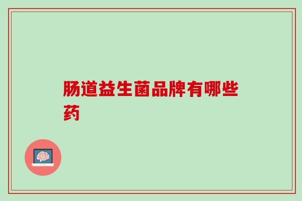 肠道益生菌品牌有哪些药