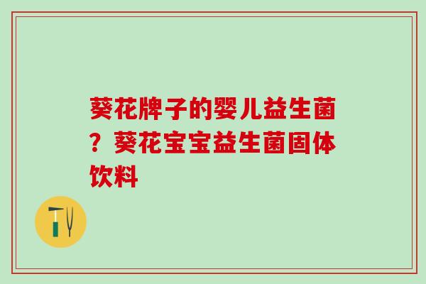 葵花牌子的婴儿益生菌？葵花宝宝益生菌固体饮料