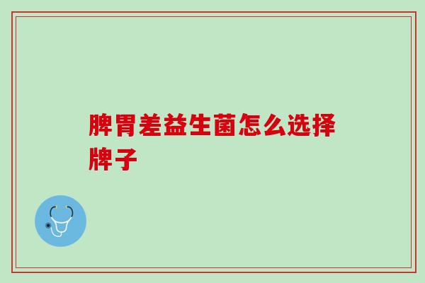 脾胃差益生菌怎么选择牌子