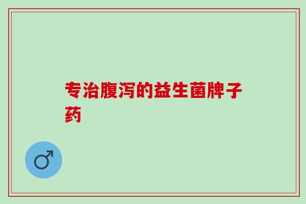 专治腹泻的益生菌牌子药