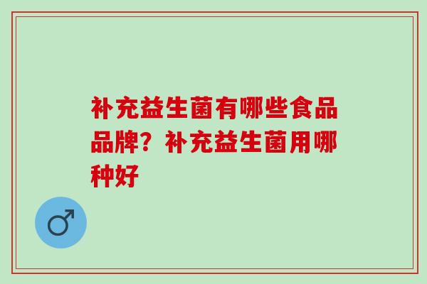 补充益生菌有哪些食品品牌？补充益生菌用哪种好
