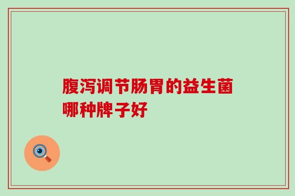 调节肠胃的益生菌哪种牌子好 调节肠胃的益生菌哪种牌子好