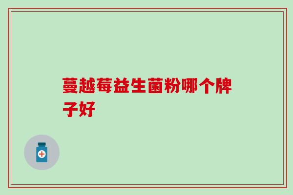 蔓越莓益生菌粉哪个牌子好 蔓越莓益生菌粉哪个牌子好