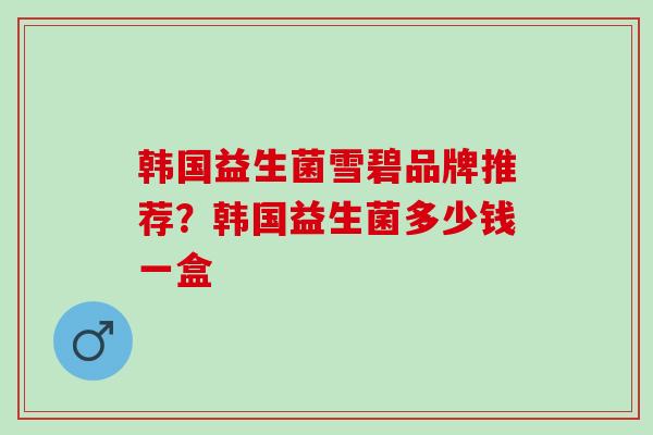 韩国益生菌雪碧品牌推荐？韩国益生菌多少钱一盒