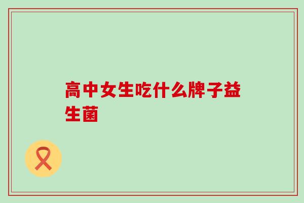高中女生吃什么牌子益生菌