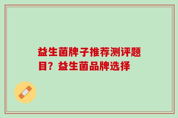 益生菌牌子推荐测评题目？益生菌品牌选择