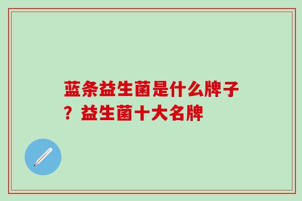 蓝条益生菌是什么牌子？益生菌十大名牌