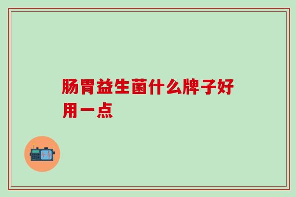肠胃益生菌什么牌子好用一点