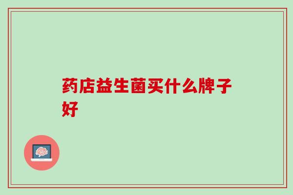 药店益生菌买什么牌子好