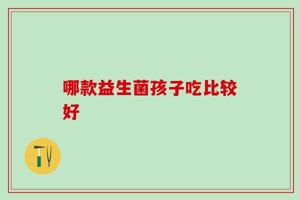 哪款益生菌孩子吃比较好