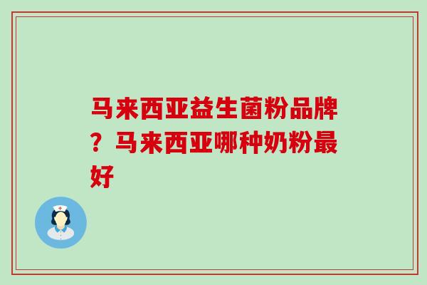 马来西亚益生菌粉品牌？马来西亚哪种奶粉最好