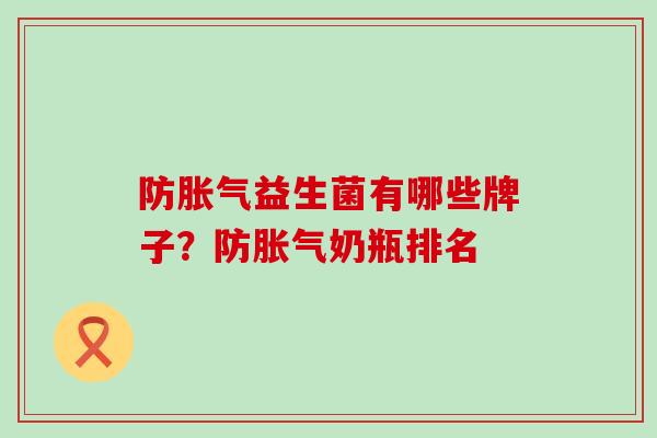 防胀气益生菌有哪些牌子？防胀气奶瓶排名
