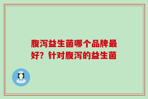益生菌哪个品牌好?针对的益生菌 益生菌哪个品牌好?针对的益生菌