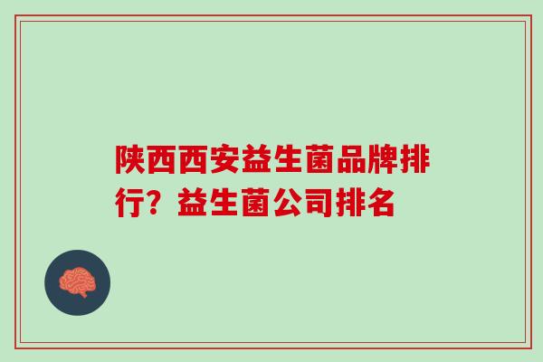 陕西西安益生菌品牌排行？益生菌公司排名