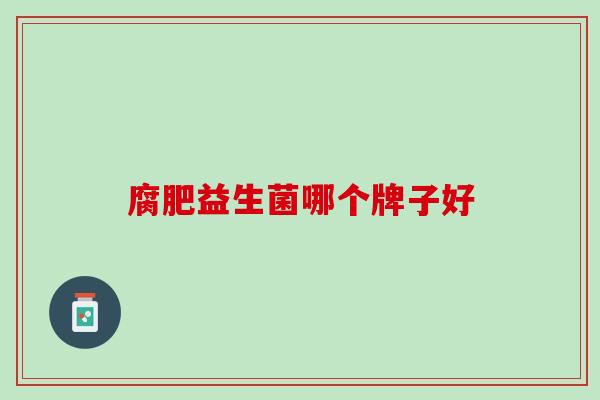 腐肥益生菌哪个牌子好