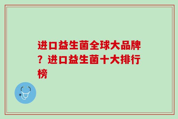 进口益生菌全球大品牌？进口益生菌十大排行榜