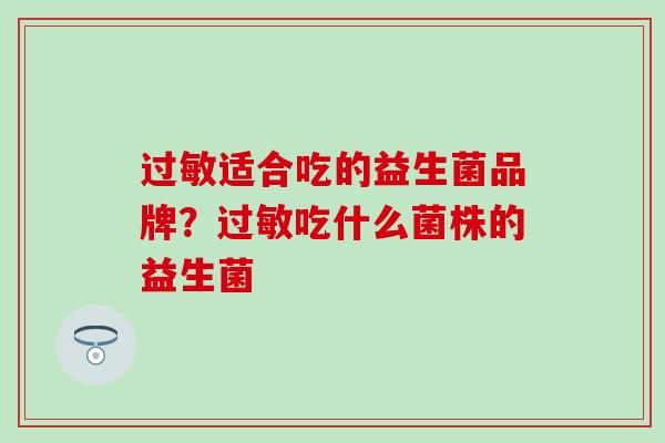 过敏适合吃的益生菌品牌？过敏吃什么菌株的益生菌