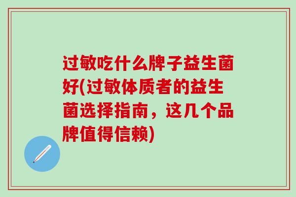 过敏吃什么牌子益生菌好(过敏体质者的益生菌选择指南，这几个品牌值得信赖)