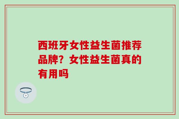西班牙女性益生菌推荐品牌？女性益生菌真的有用吗
