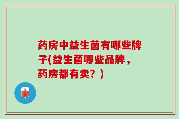 药房中益生菌有哪些牌子(益生菌哪些品牌，药房都有卖？)