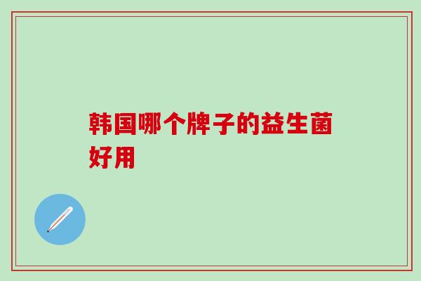 韩国哪个牌子的益生菌好用
