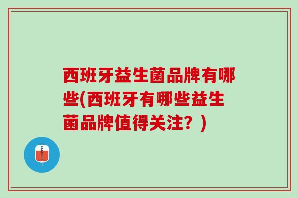 西班牙益生菌品牌有哪些(西班牙有哪些益生菌品牌值得关注？)
