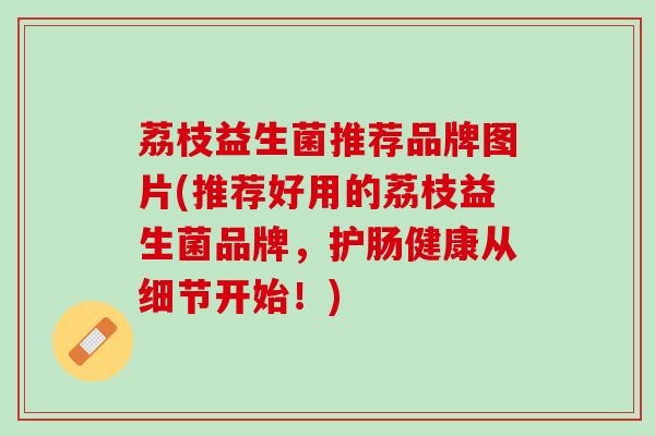 荔枝益生菌推荐品牌图片(推荐好用的荔枝益生菌品牌，护肠健康从细节开始！)